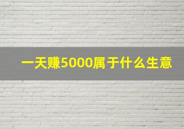 一天赚5000属于什么生意