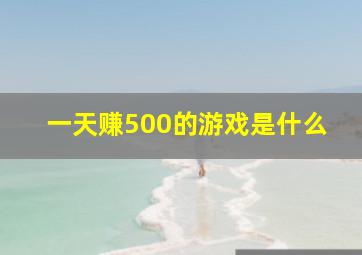 一天赚500的游戏是什么