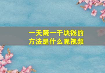 一天赚一千块钱的方法是什么呢视频