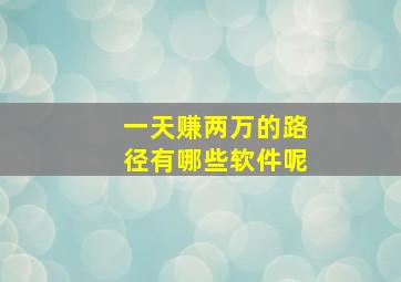 一天赚两万的路径有哪些软件呢