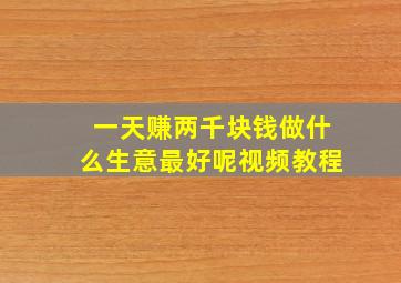 一天赚两千块钱做什么生意最好呢视频教程