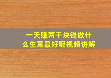 一天赚两千块钱做什么生意最好呢视频讲解