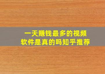 一天赚钱最多的视频软件是真的吗知乎推荐