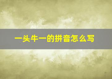 一头牛一的拼音怎么写