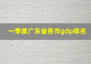 一季度广东省各市gdp排名