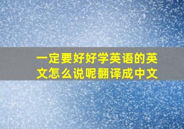 一定要好好学英语的英文怎么说呢翻译成中文