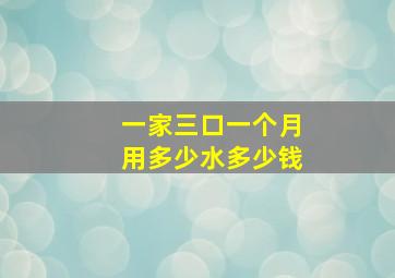 一家三口一个月用多少水多少钱