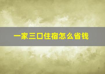 一家三口住宿怎么省钱