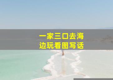 一家三口去海边玩看图写话