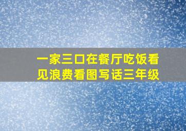 一家三口在餐厅吃饭看见浪费看图写话三年级