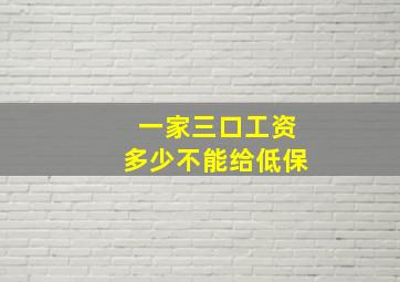 一家三口工资多少不能给低保