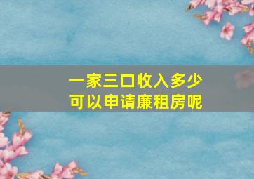 一家三口收入多少可以申请廉租房呢