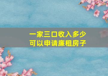 一家三口收入多少可以申请廉租房子