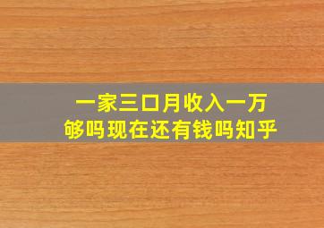 一家三口月收入一万够吗现在还有钱吗知乎