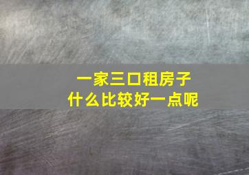 一家三口租房子什么比较好一点呢