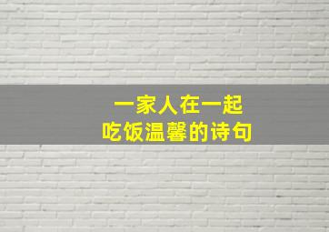 一家人在一起吃饭温馨的诗句