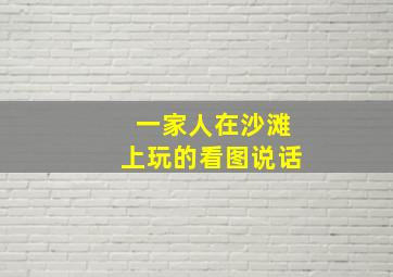 一家人在沙滩上玩的看图说话