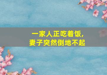 一家人正吃着饭,妻子突然倒地不起