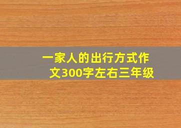 一家人的出行方式作文300字左右三年级