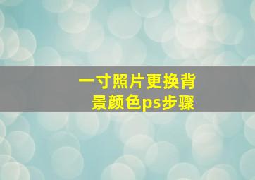 一寸照片更换背景颜色ps步骤