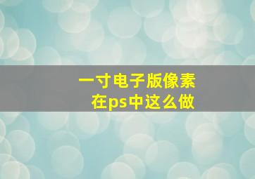 一寸电子版像素在ps中这么做