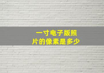 一寸电子版照片的像素是多少