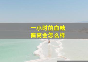 一小时的血糖偏高会怎么样