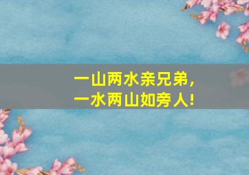 一山两水亲兄弟,一水两山如旁人!