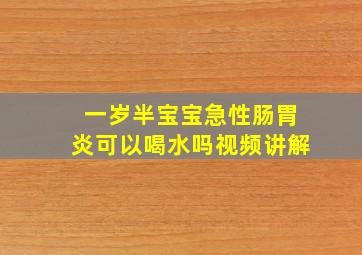 一岁半宝宝急性肠胃炎可以喝水吗视频讲解