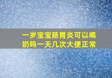 一岁宝宝肠胃炎可以喝奶吗一天几次大便正常