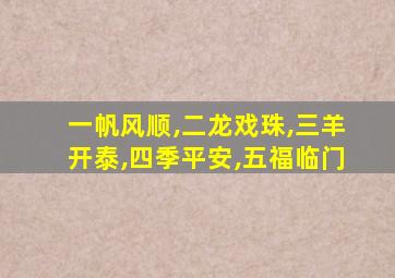 一帆风顺,二龙戏珠,三羊开泰,四季平安,五福临门