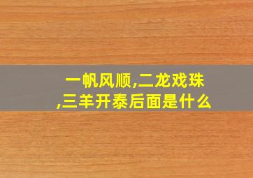 一帆风顺,二龙戏珠,三羊开泰后面是什么