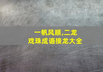 一帆风顺,二龙戏珠成语接龙大全