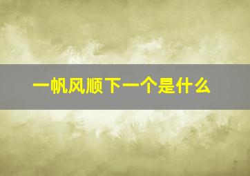 一帆风顺下一个是什么