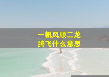 一帆风顺二龙腾飞什么意思