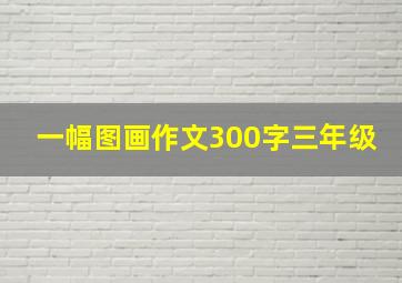 一幅图画作文300字三年级