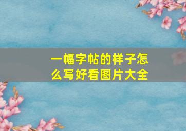 一幅字帖的样子怎么写好看图片大全