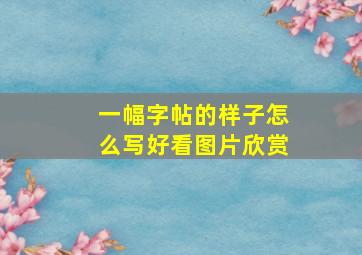 一幅字帖的样子怎么写好看图片欣赏