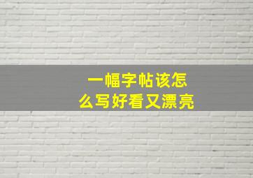 一幅字帖该怎么写好看又漂亮