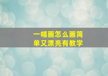 一幅画怎么画简单又漂亮有教学