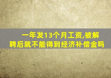 一年发13个月工资,被解聘后就不能得到经济补偿金吗