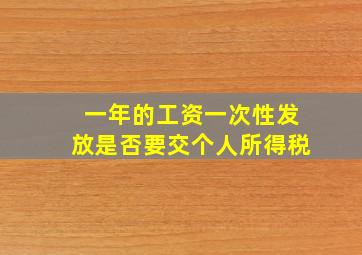 一年的工资一次性发放是否要交个人所得税