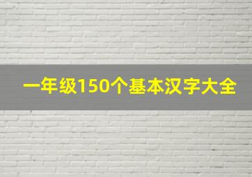 一年级150个基本汉字大全