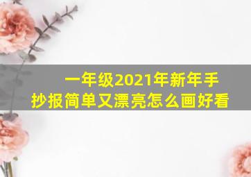 一年级2021年新年手抄报简单又漂亮怎么画好看