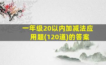 一年级20以内加减法应用题(120道)的答案