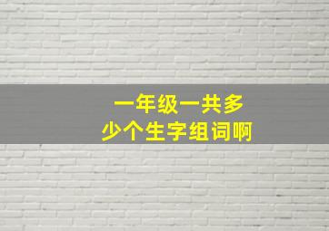 一年级一共多少个生字组词啊