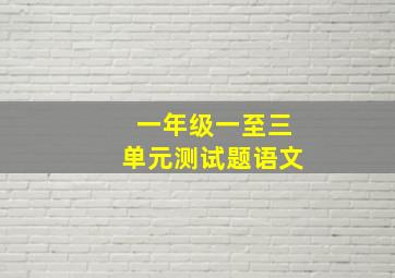 一年级一至三单元测试题语文