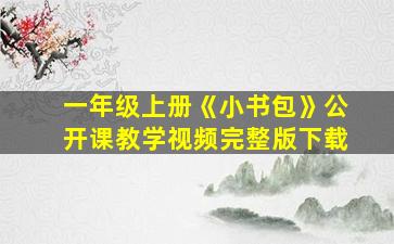 一年级上册《小书包》公开课教学视频完整版下载