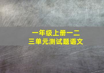 一年级上册一二三单元测试题语文