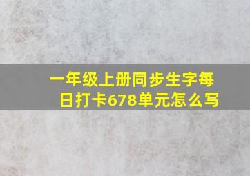 一年级上册同步生字每日打卡678单元怎么写